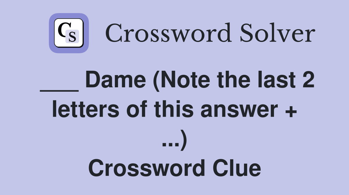 ___ Dame (Note the last 2 letters of this answer + ...) Crossword Clue
