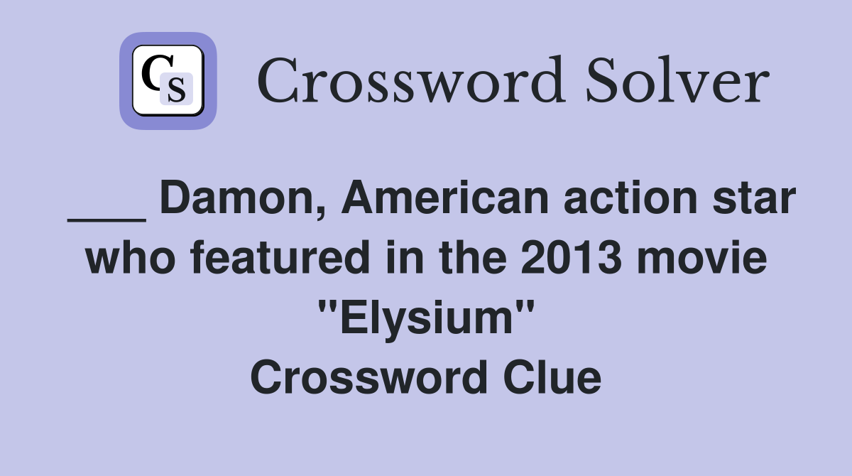 ___ Damon, American action star who featured in the 2013 movie "Elysium" Crossword Clue
