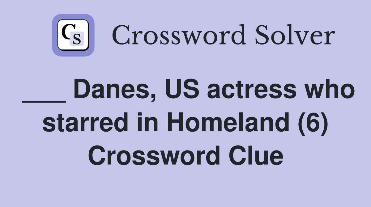___ Danes, US actress who starred in Homeland (6) Crossword Clue