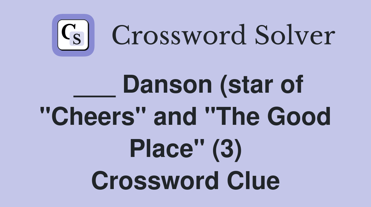 ___ Danson (star of "Cheers" and "The Good Place" (3) Crossword Clue