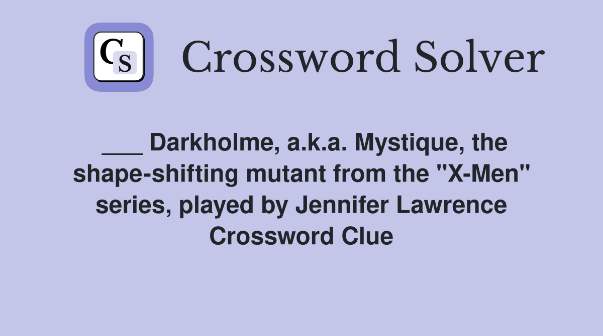 ___ Darkholme, a.k.a. Mystique, the shape-shifting mutant from the "X-Men" series, played by Jennifer Lawrence Crossword Clue