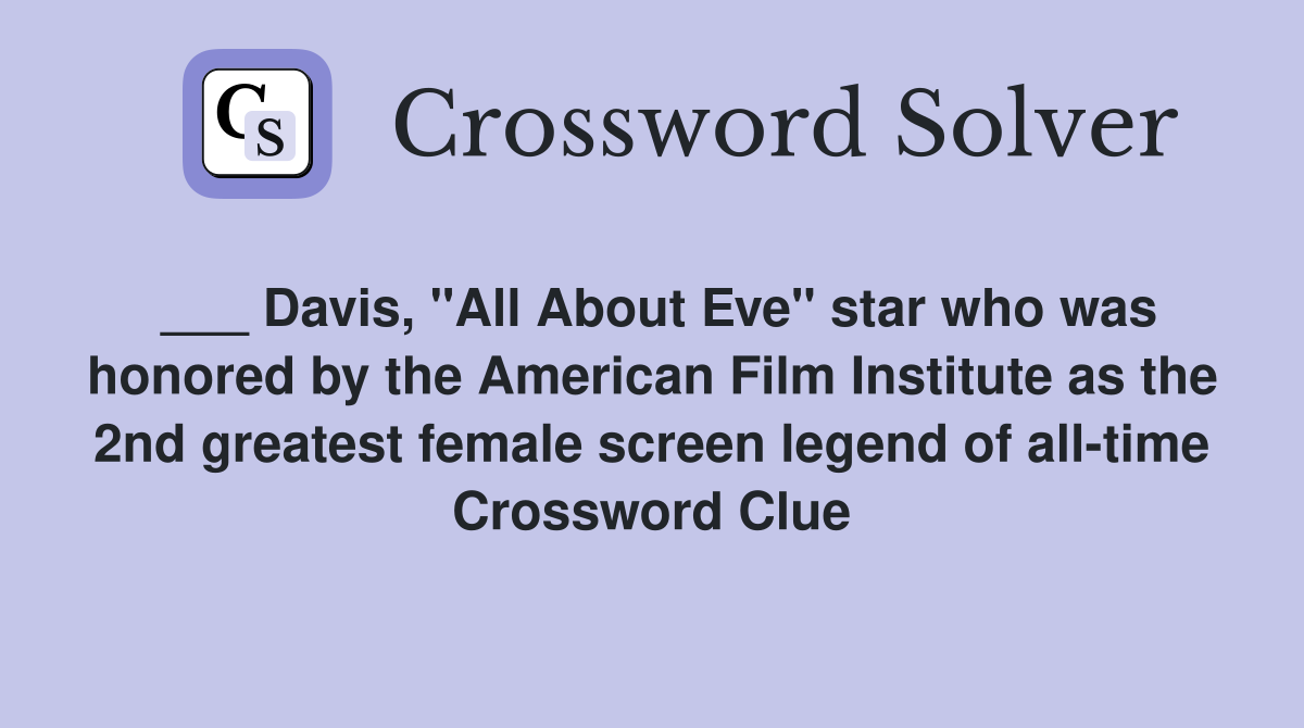 ___ Davis, "All About Eve" star who was honored by the American Film Institute as the 2nd greatest female screen legend of all-time Crossword Clue