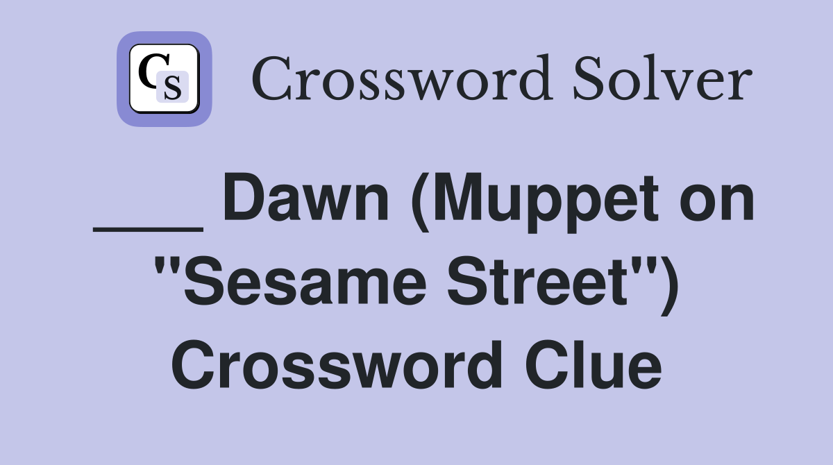 ___ Dawn (Muppet on "Sesame Street") Crossword Clue