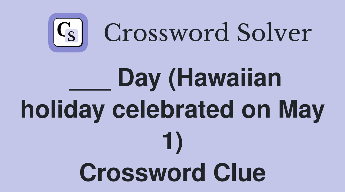 ___ Day (Hawaiian holiday celebrated on May 1) Crossword Clue