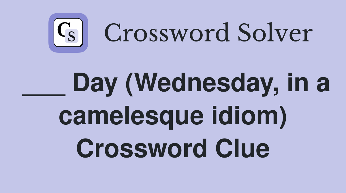 ___ Day (Wednesday, in a camelesque idiom) Crossword Clue
