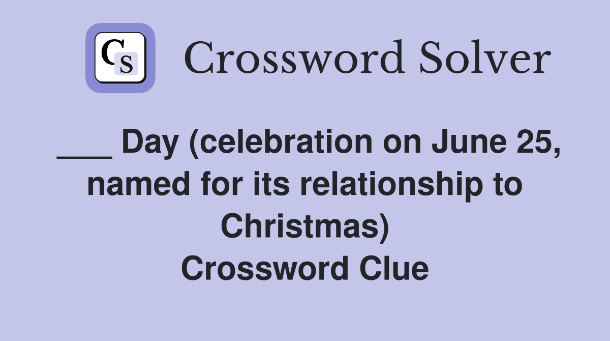 ___ Day (celebration on June 25, named for its relationship to Christmas) Crossword Clue