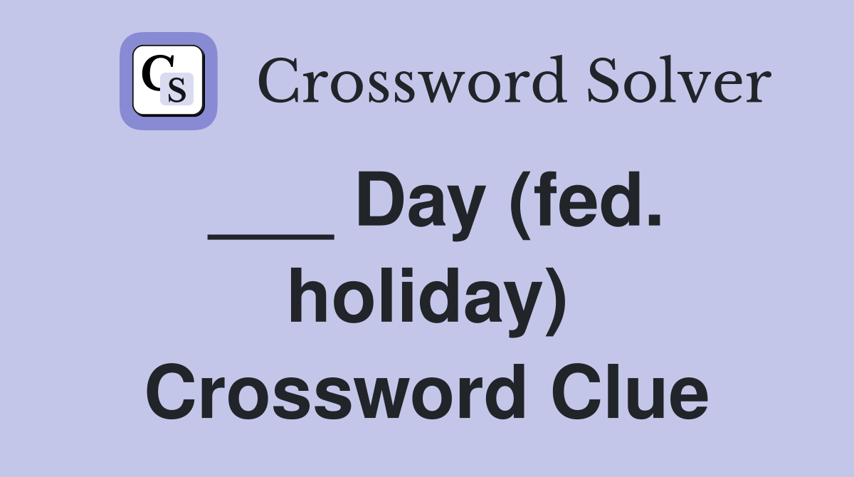 ___ Day (fed. holiday) Crossword Clue
