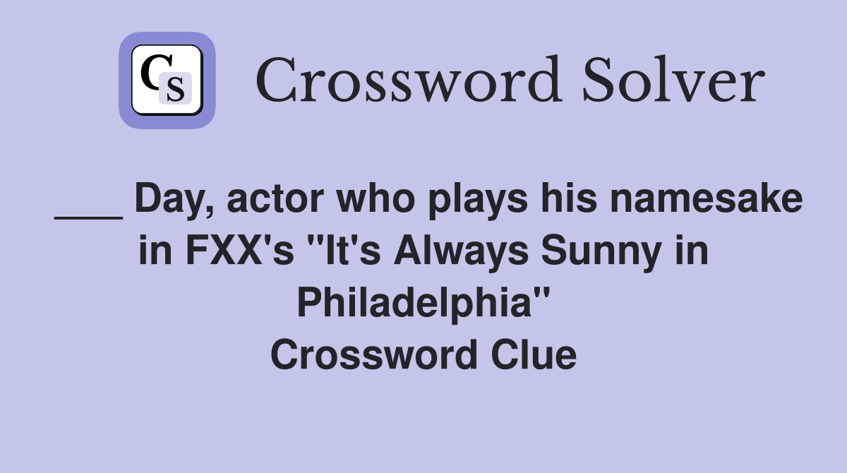 ___ Day, actor who plays his namesake in FXX's "It's Always Sunny in Philadelphia" Crossword Clue