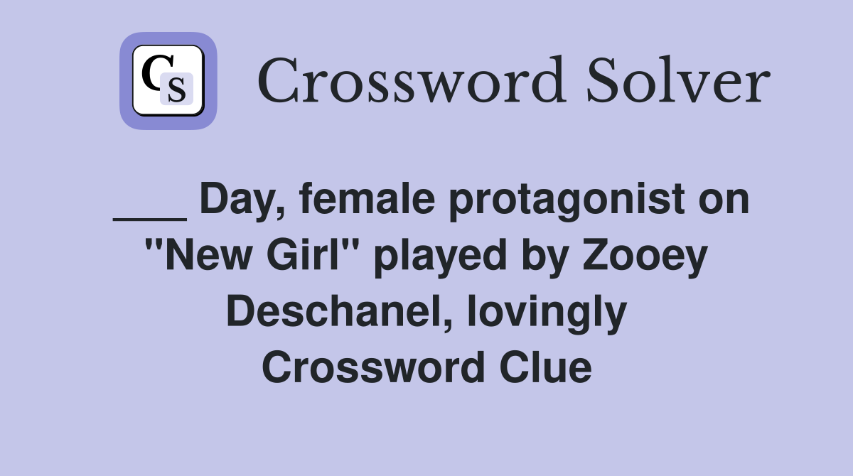 ___ Day, female protagonist on "New Girl" played by Zooey Deschanel, lovingly Crossword Clue