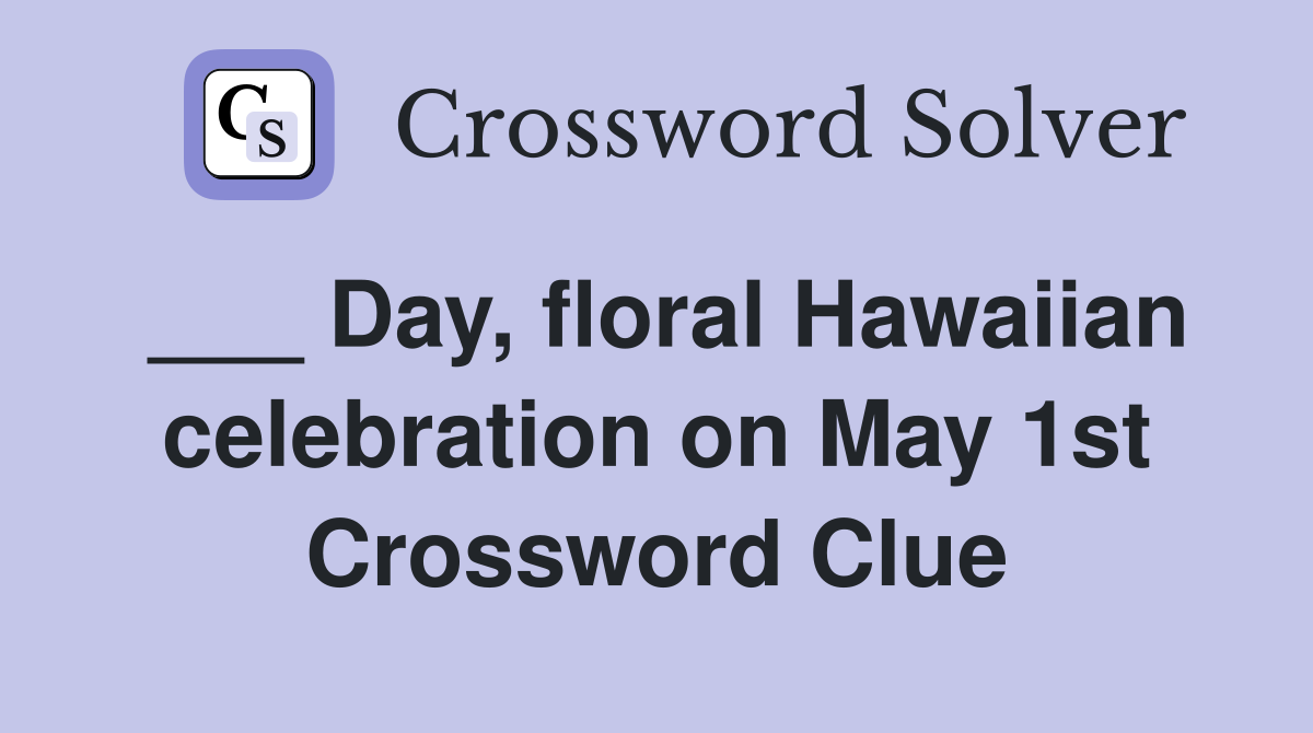 ___ Day, floral Hawaiian celebration on May 1st Crossword Clue