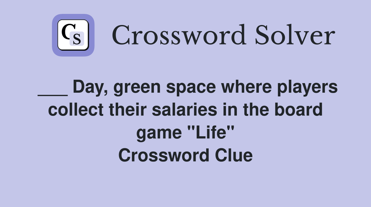 ___ Day, green space where players collect their salaries in the board game "Life" Crossword Clue