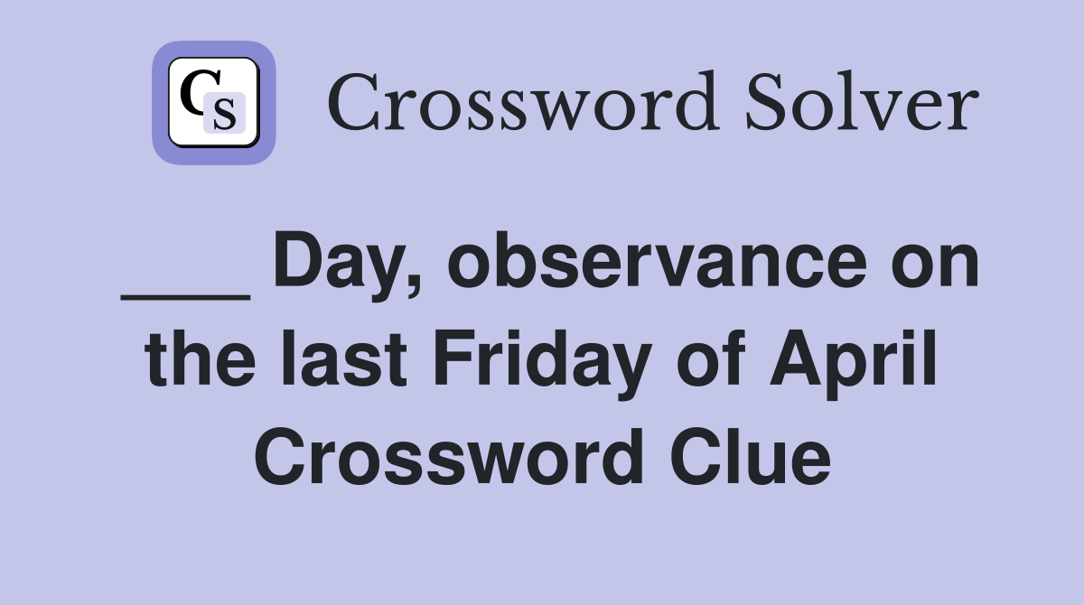 ___ Day, observance on the last Friday of April Crossword Clue