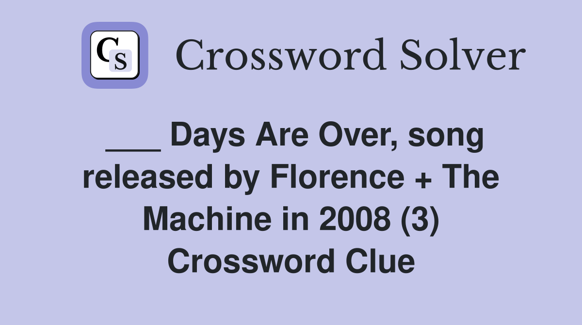 ___ Days Are Over, song released by Florence + The Machine in 2008 (3) Crossword Clue