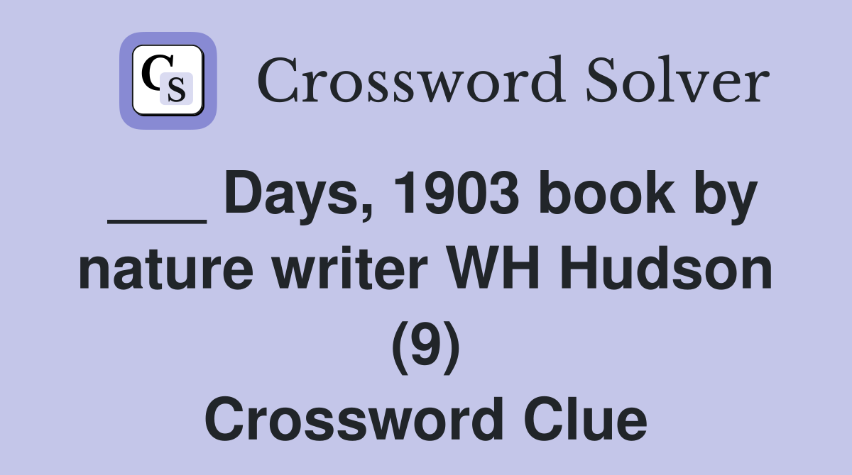 ___ Days, 1903 book by nature writer WH Hudson (9) Crossword Clue