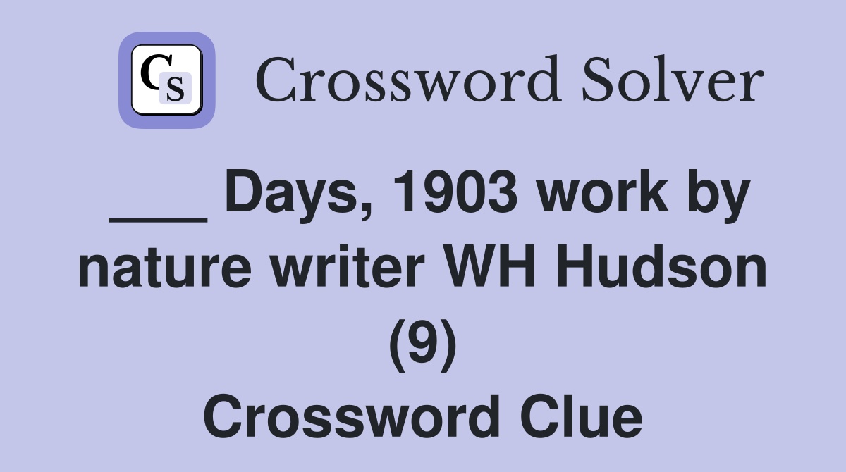 ___ Days, 1903 work by nature writer WH Hudson (9) Crossword Clue