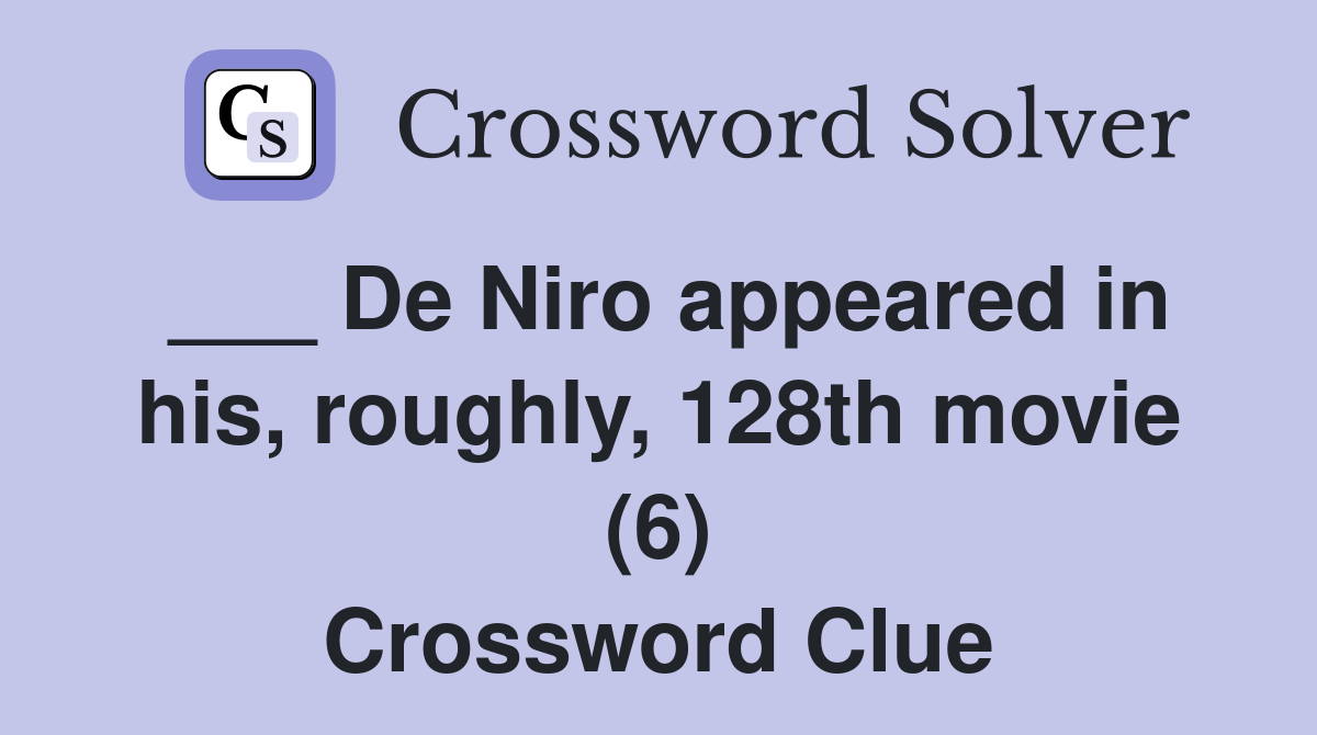 ___ De Niro appeared in his, roughly, 128th movie (6) Crossword Clue