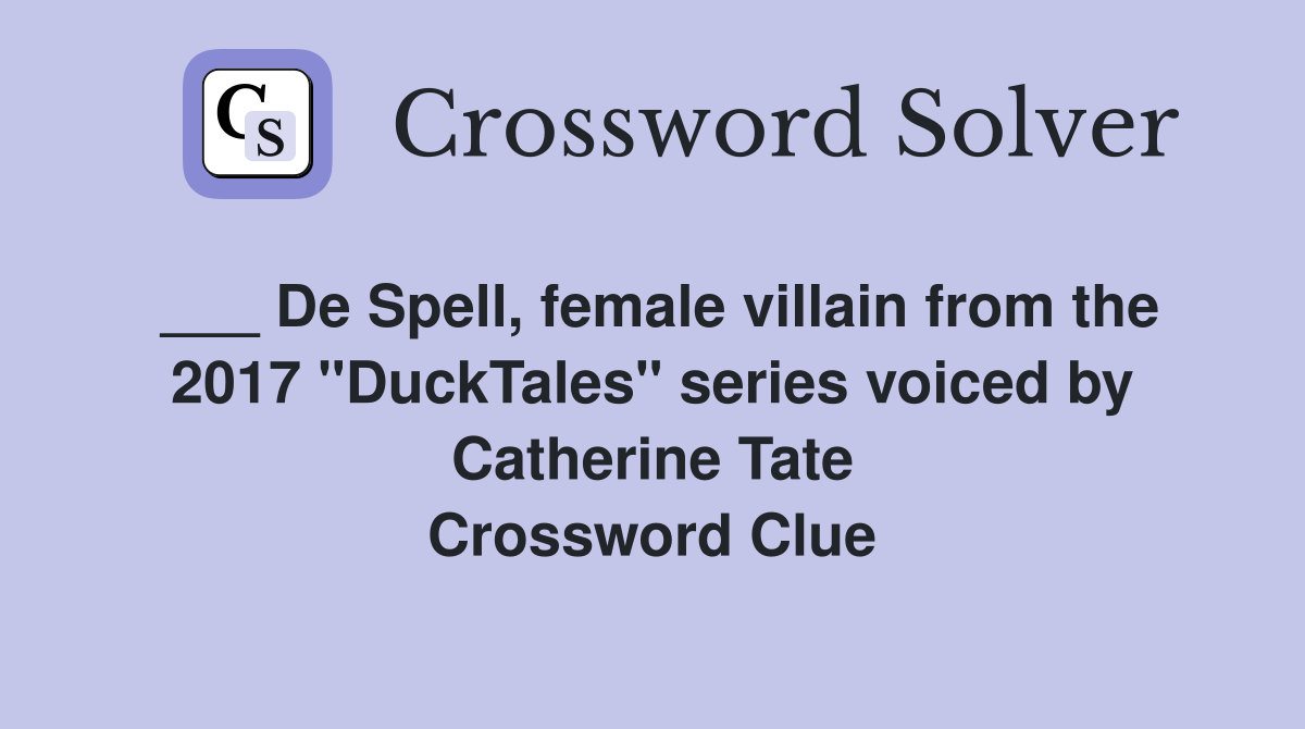___ De Spell, female villain from the 2017 "DuckTales" series voiced by Catherine Tate Crossword Clue
