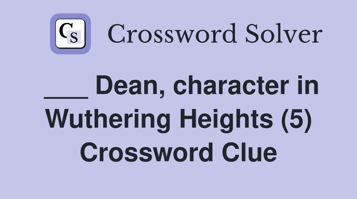 ___ Dean, character in Wuthering Heights (5) Crossword Clue