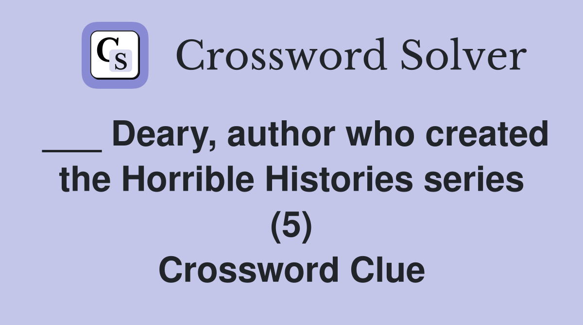 ___ Deary, author who created the Horrible Histories series (5) Crossword Clue