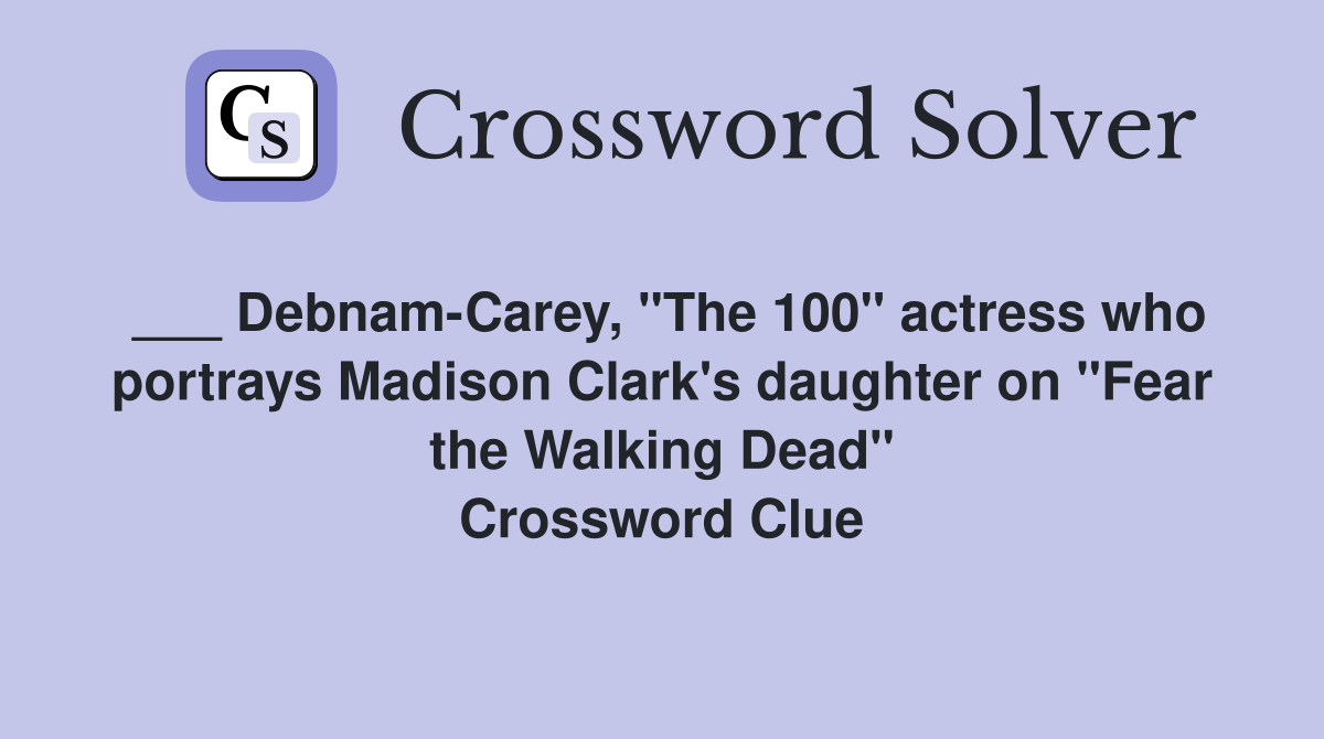 ___ Debnam-Carey, "The 100" actress who portrays Madison Clark's daughter on "Fear the Walking Dead" Crossword Clue