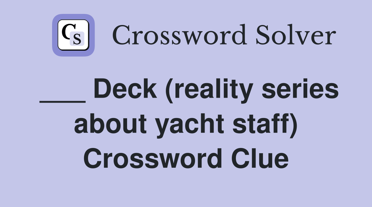 ___ Deck (reality series about yacht staff) Crossword Clue
