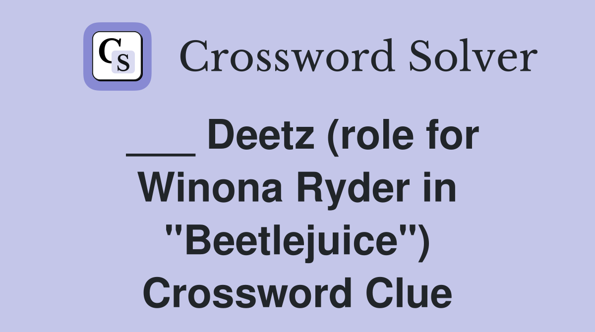 ___ Deetz (role for Winona Ryder in "Beetlejuice") Crossword Clue
