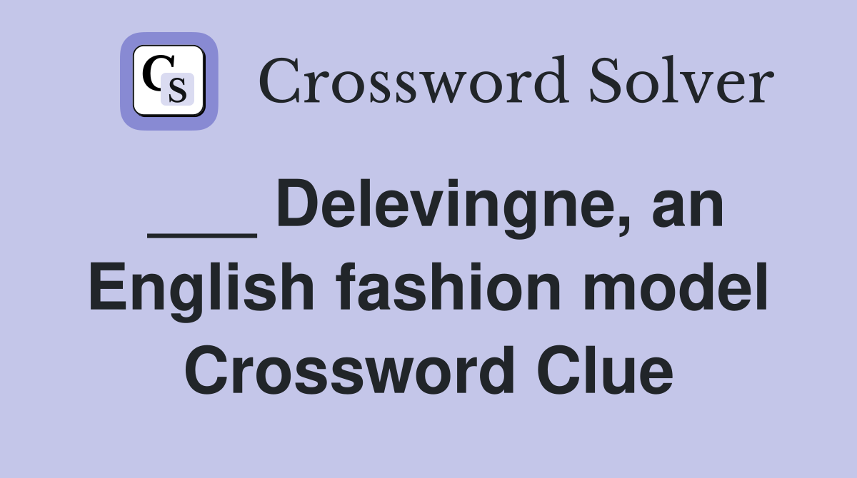 ___ Delevingne, an English fashion model Crossword Clue