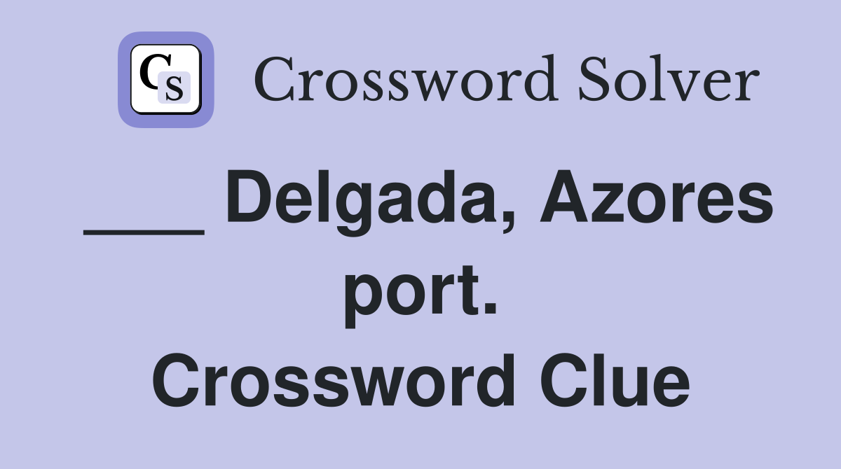 ___ Delgada, Azores port. Crossword Clue