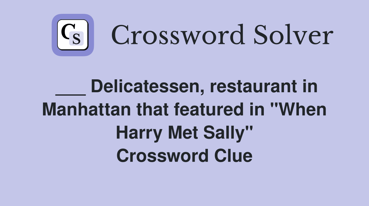 ___ Delicatessen, restaurant in Manhattan that featured in "When Harry Met Sally" Crossword Clue