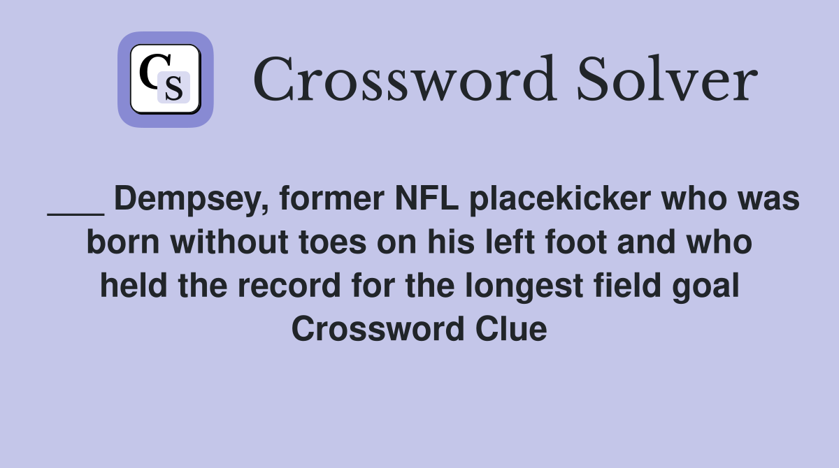 ___ Dempsey, former NFL placekicker who was born without toes on his left foot and who held the record for the longest field goal Crossword Clue