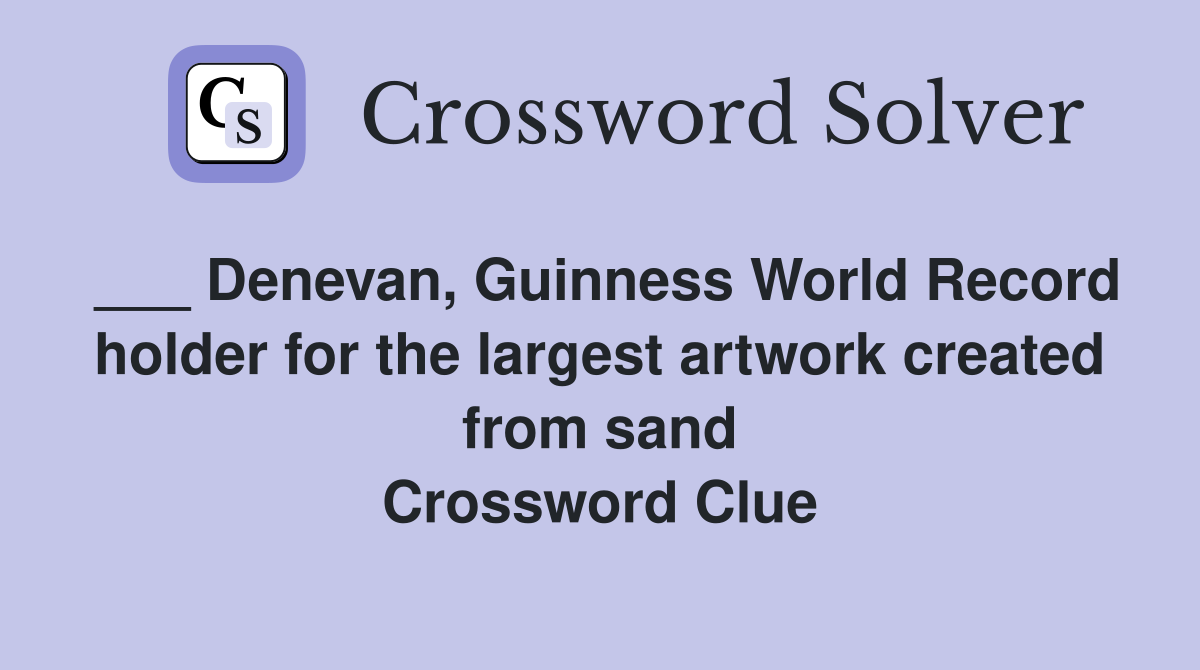 ___ Denevan, Guinness World Record holder for the largest artwork created from sand Crossword Clue