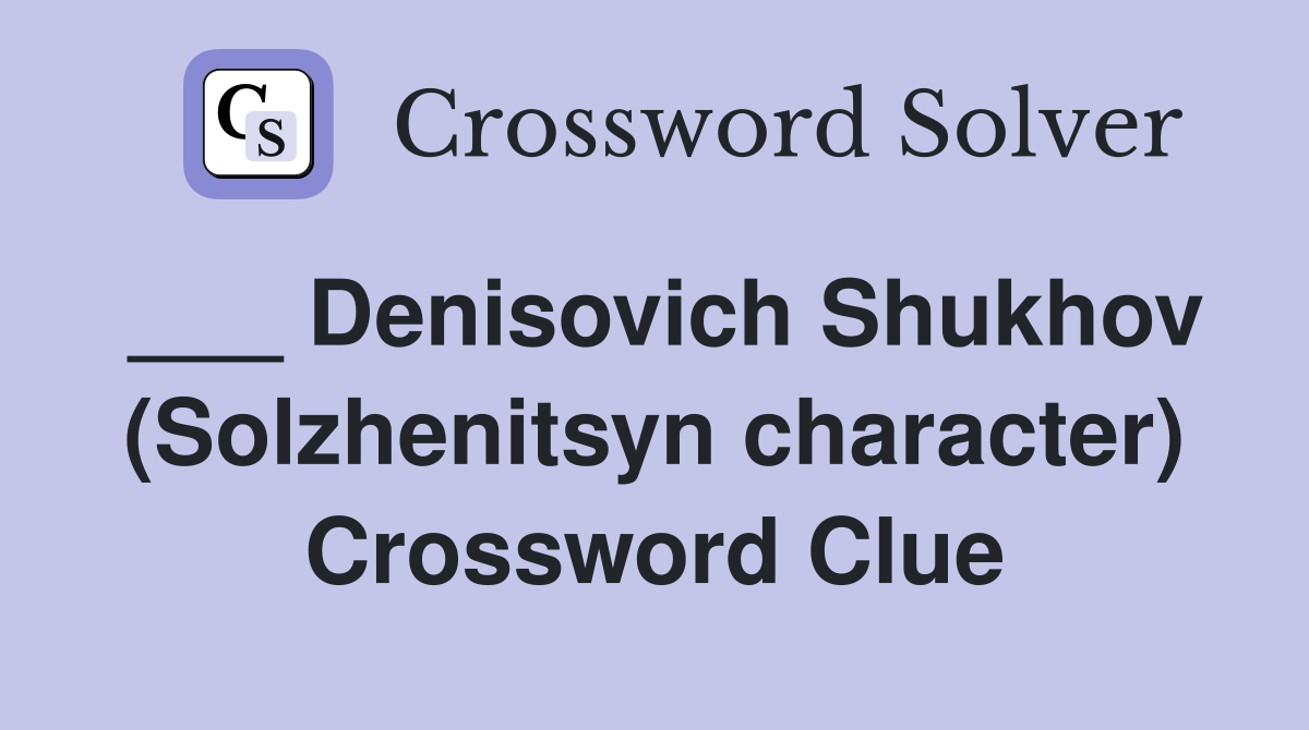___ Denisovich Shukhov (Solzhenitsyn character) Crossword Clue