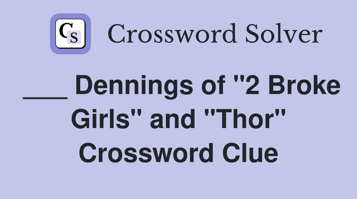 ___ Dennings of "2 Broke Girls" and "Thor" Crossword Clue