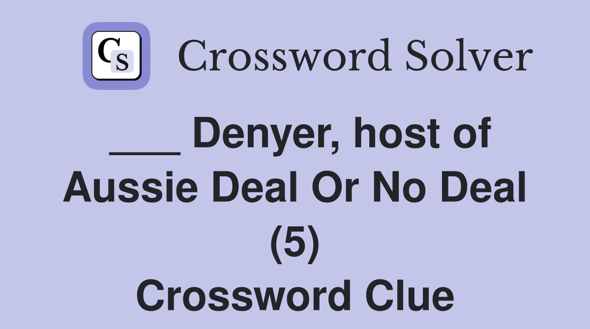 ___ Denyer, host of Aussie Deal Or No Deal (5) Crossword Clue