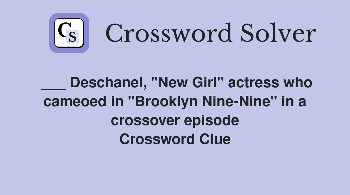 ___ Deschanel, "New Girl" actress who cameoed in "Brooklyn Nine-Nine" in a crossover episode Crossword Clue