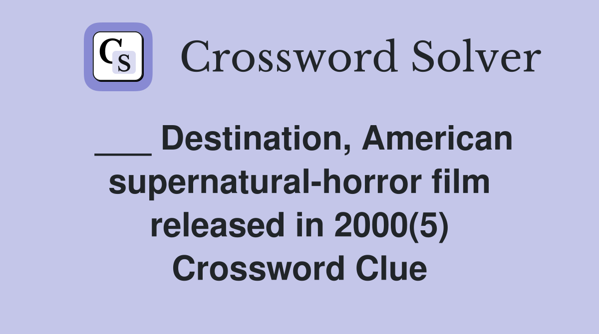 ___ Destination, American supernatural-horror film released in 2000(5) Crossword Clue