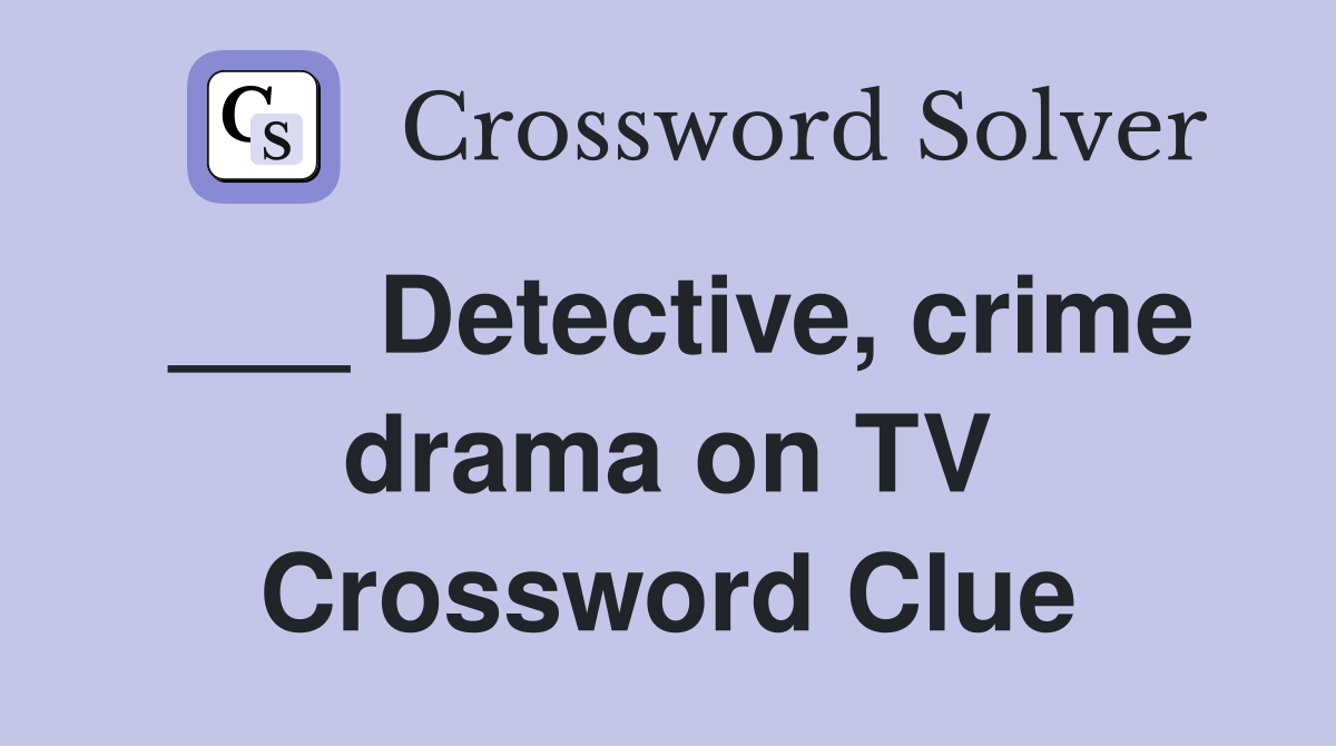 ___ Detective, crime drama on TV Crossword Clue