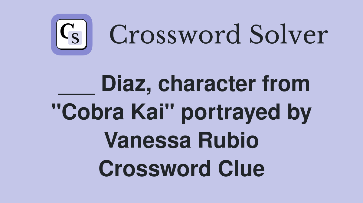 ___ Diaz, character from "Cobra Kai" portrayed by Vanessa Rubio Crossword Clue
