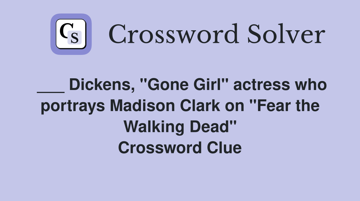 ___ Dickens, "Gone Girl" actress who portrays Madison Clark on "Fear the Walking Dead" Crossword Clue