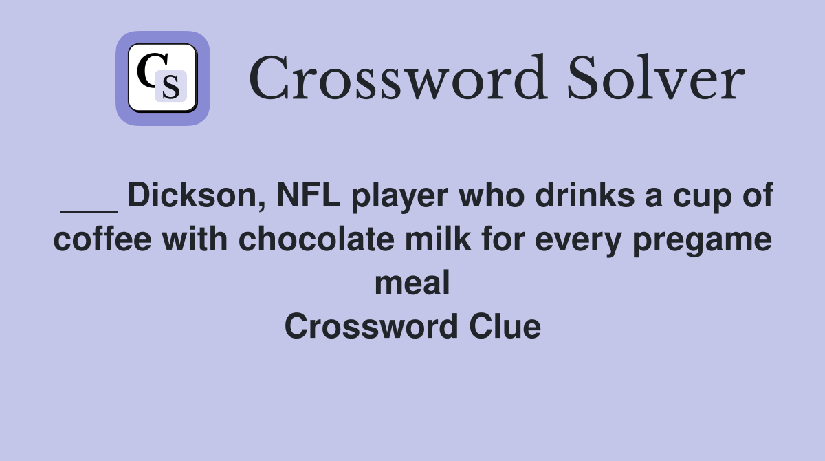 ___ Dickson, NFL player who drinks a cup of coffee with chocolate milk for every pregame meal Crossword Clue