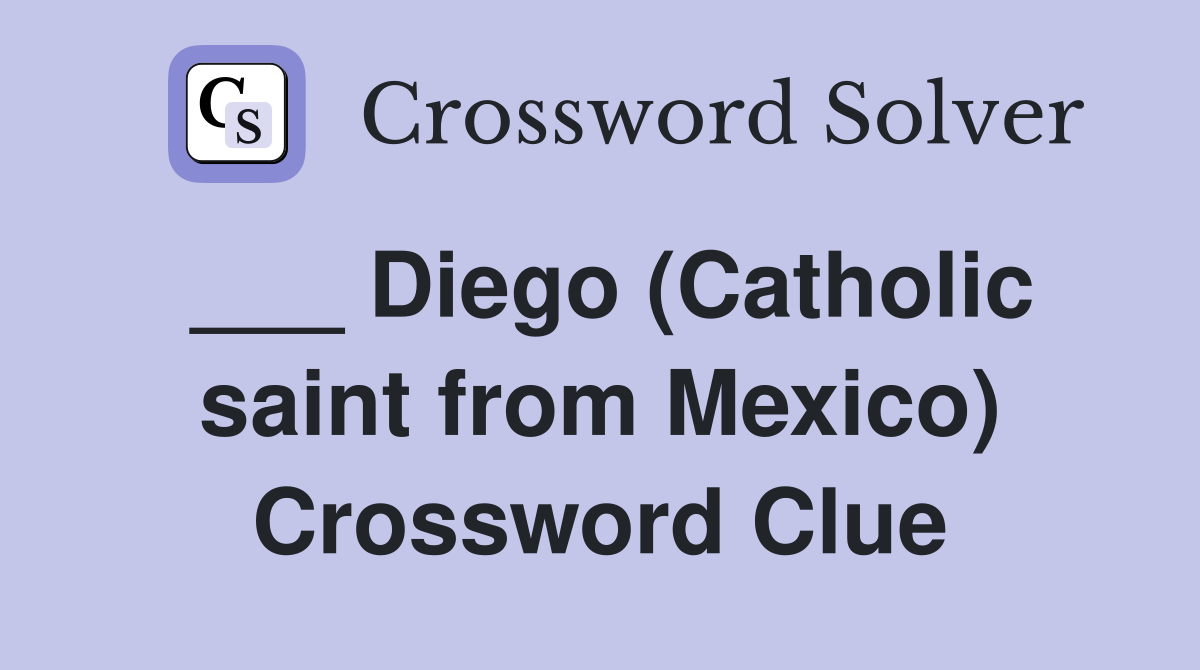 ___ Diego (Catholic saint from Mexico) Crossword Clue
