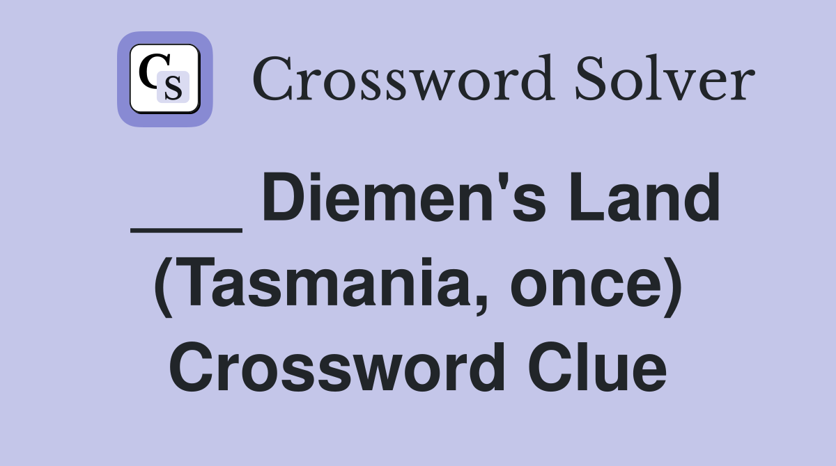 ___ Diemen's Land (Tasmania, once) Crossword Clue