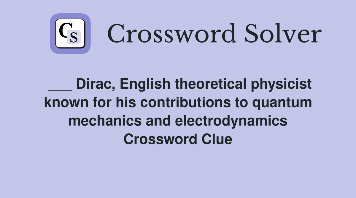 ___ Dirac, English theoretical physicist known for his contributions to quantum mechanics and electrodynamics Crossword Clue