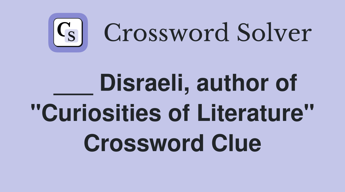 ___ Disraeli, author of "Curiosities of Literature" Crossword Clue