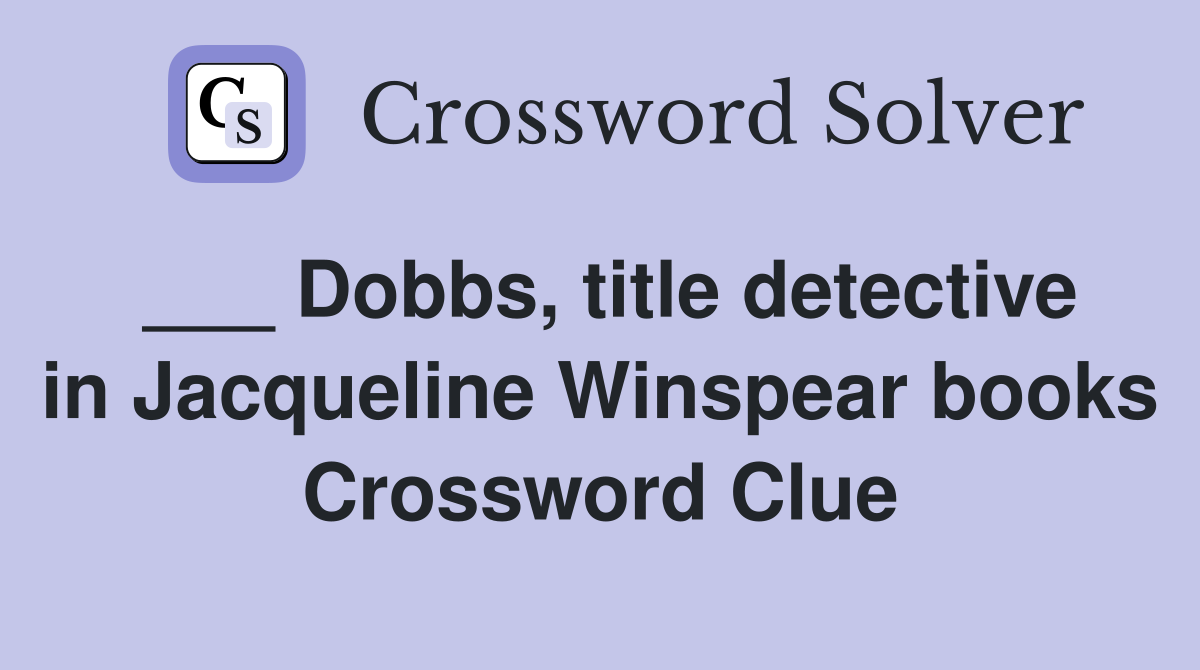 ___ Dobbs, title detective in Jacqueline Winspear books Crossword Clue