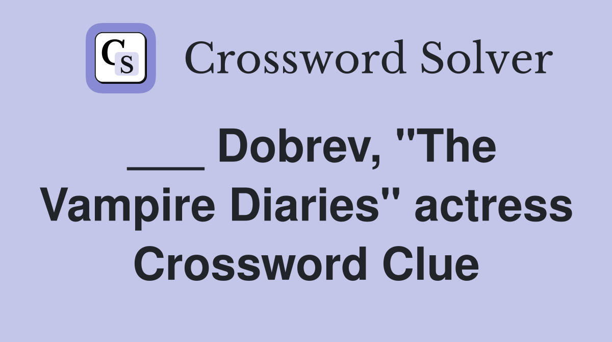 ___ Dobrev, "The Vampire Diaries" actress Crossword Clue