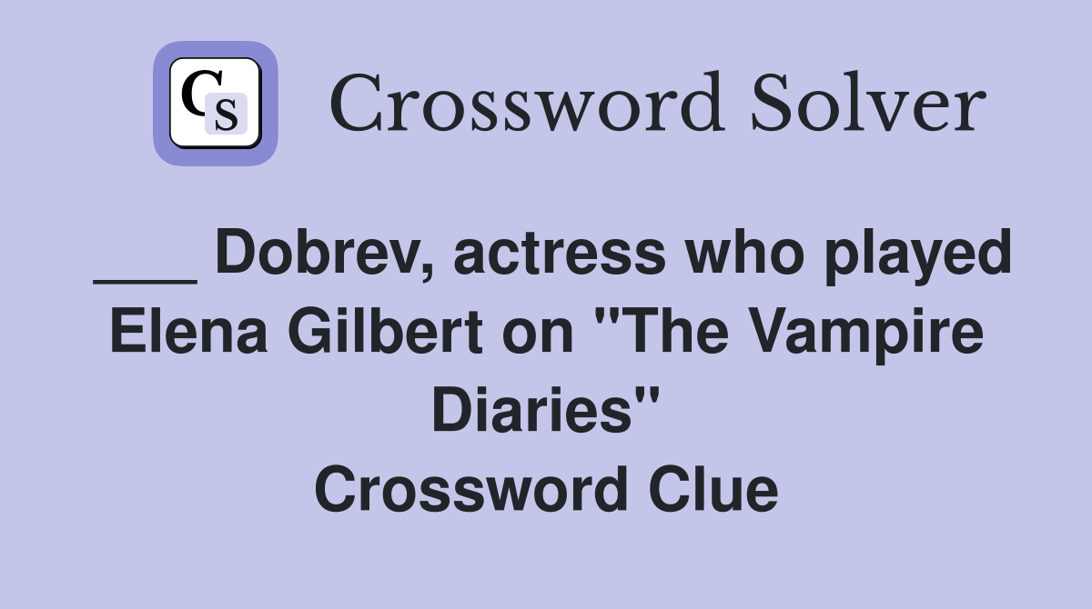 ___ Dobrev, actress who played Elena Gilbert on "The Vampire Diaries" Crossword Clue