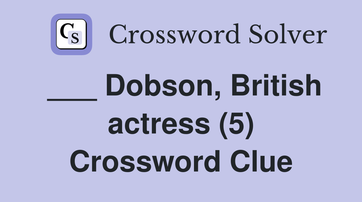 ___ Dobson, British actress (5) Crossword Clue