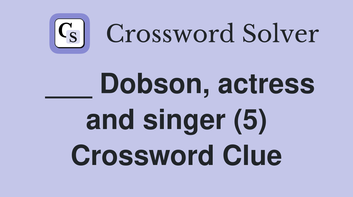 ___ Dobson, actress and singer (5) Crossword Clue