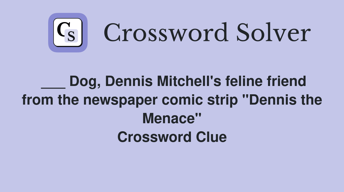 ___ Dog, Dennis Mitchell's feline friend from the newspaper comic strip "Dennis the Menace" Crossword Clue